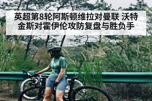 英超第8轮阿斯顿维拉对曼联 沃特金斯对霍伊伦攻防复盘与胜负手 | kaiyun