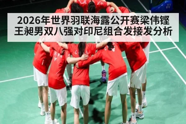 2026年世界羽联海露公开赛梁伟铿王昶男双八强对印尼组合发接发分析
